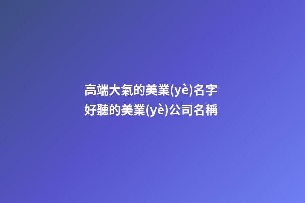 高端大氣的美業(yè)名字 好聽的美業(yè)公司名稱